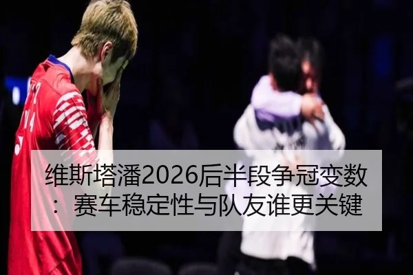 维斯塔潘2026后半段争冠变数：赛车稳定性与队友谁更关键